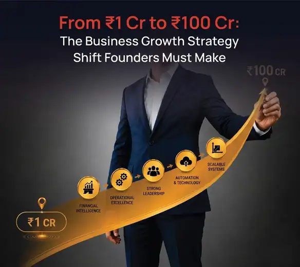 From ₹1 Cr to ₹100 Cr: The Business Growth Strategy Shift Founders Must Make