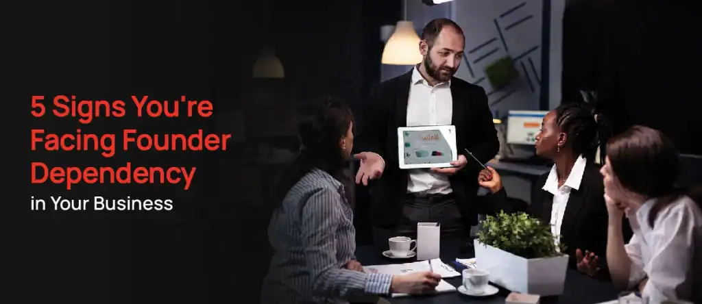 5 Signs You're Facing Founder Dependency in Your Business