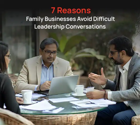 7 Reasons Family Businesses Avoid Difficult Leadership Conversations